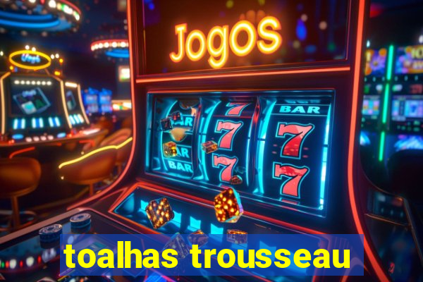 toalhas trousseau